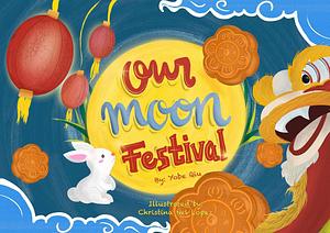 Our Moon Festival: Celebrating the Moon Festival in Asian Communities. by Yobe Qiu, Christina Nel Lopez