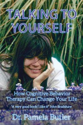 Talking To Yourself: How Cognitive Behavior Therapy Can Change Your Life. by Pamela Butler