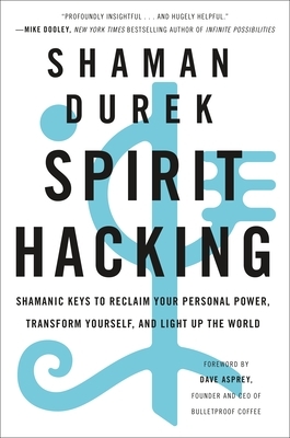 Spirit Hacking: Shamanic Keys to Reclaim Your Personal Power, Transform Yourself, and Light Up the World by Shaman Durek