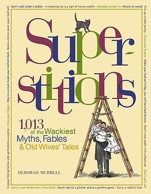 Superstitions: 1,013 of the World's Wackiest Myths, Fables & Old Wives Tales by Deborah Murrell