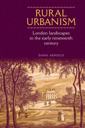 Rural Urbanism: London Landscapes in the early nineteenth century by Dana Arnold