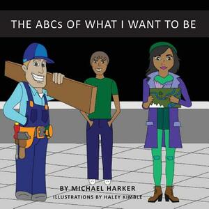 The ABCs of What I Want to Be by Michael Harker