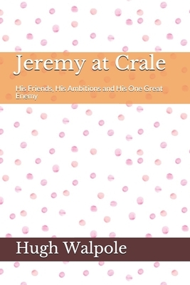 Jeremy at Crale His Friends, His Ambitions and His One Great Enemy by Hugh Walpole