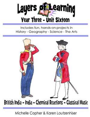 Layers of Learning Year Three Unit Sixteen: British India, India, Chemical Reactions, Classical Music by Karen Loutzenhiser, Michelle Copher
