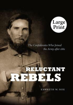 Reluctant Rebels: The Confederates Who Joined the Army After 1861 by Kenneth W. Noe