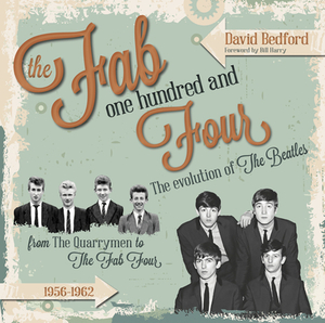 The Fab One Hundred and Four: The Evolution of the Beatles from the Quarrymen to the Fab Four, 1956-1962 by David Bedford