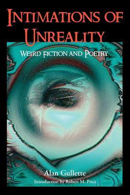 Intimations of Unreality: Weird Fiction and Poetry by Alan Gullette