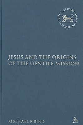 Jesus and the Origins of the Gentile Mission by Michael F. Bird