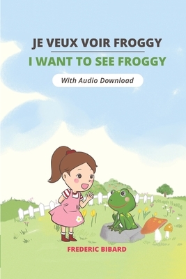 Je veux voir Froggy - I want to see Froggy: A Bilingual Picture Story Book in English and French for Young Children With Audio by Frederic Bibard