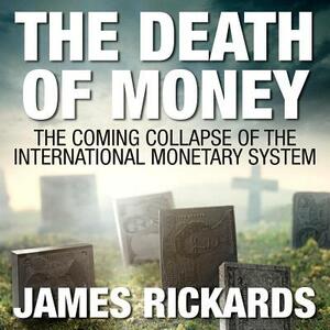 The Death of Money: The Coming Collapse of the International Monetary System by James Rickards