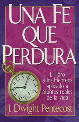 Una Fe Que Perdura = A Faith That Endures by J. Dwight Pentecost