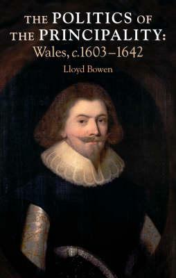 Politics of the Principality: Wales, C.1603-42 by Lloyd Bowen