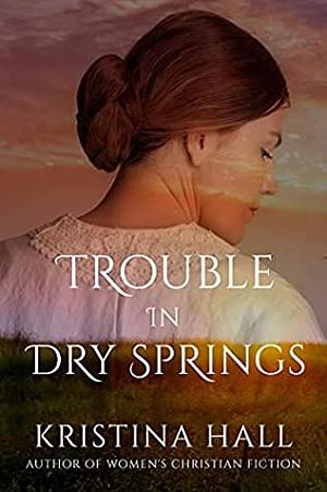 Trouble in Dry Springs by Kristina Hall