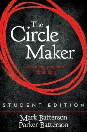 The Circle Maker, Student Edition: Dream Big. Pray Hard. Think Long. by Mark Batterson