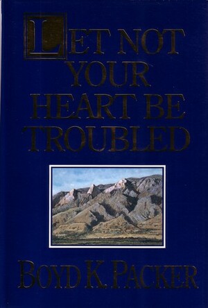 Let Not Your Heart Be Troubled by Boyd K. Packer