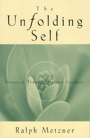 The Unfolding Self: Varieties of Transformative Experience by Ralph Metzner
