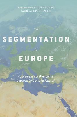 The Segmentation of Europe: Convergence or Divergence Between Core and Periphery? by Mark Baimbridge, Ioannis Litsios, Karen Jackson