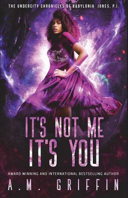 It's Not Me, It's You by A. M. Griffin