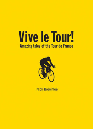 Vive le Tour!: Amazing Tales of the Tour de France by Nick Brownlee