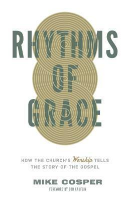 Rhythms of Grace: How the Church's Worship Tells the Story of the Gospel by Mike Cosper, Bob Kauflin