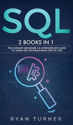 SQL: 2 books in 1 - The Ultimate Beginner's & Intermediate Guide to Learn SQL Programming step by step by Ryan Turner