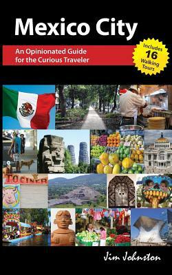 Mexico CIty: An Opinionated Guide for the Curious Traveler by Jim Johnston