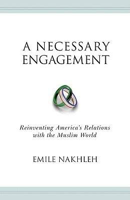 A Necessary Engagement: Reinventing America's Relations with the Muslim World by Emile Nakhleh