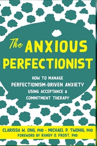 The Anxious Perfectionist: How to Manage Perfectionism-Driven Anxiety Using Acceptance and Commitment Therapy by Michael P. Twohig, Randy Frost, Clarissa W. Ong