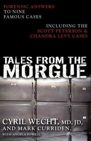 Tales from the Morgue: Forensic Answers to Nine Famous Cases Including The Scott Peterson & Chandra Levy Cases by Cyril H. Wecht, Mark Curriden