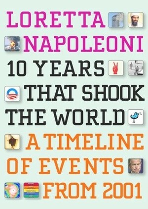 10 Years That Shook the World: A Timeline of Events from 2001 by Loretta Napoleoni
