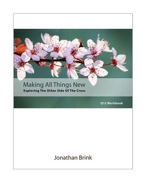 Making All Things New: Exploring The Other Side Of The Cross by Jonathan Brink