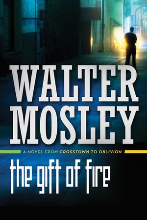 The Gift of Fire: A Novel from Crosstown to Oblivion by Walter Mosley