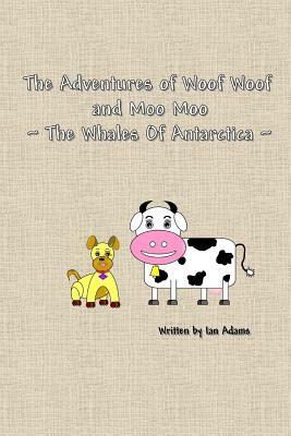 The Adventures Of Woof Woof and Moo Moo - The Whales Of Antarctica by Ian Adams