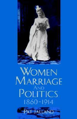 Women, Marriage, and Politics, 1860-1914 by Pat Jalland