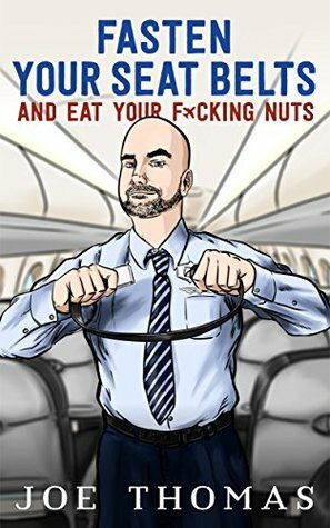 Fasten Your Seat Belts And Eat Your Fucking Nuts by Joe Thomas