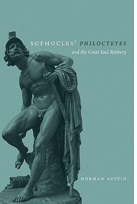 Sophocles' Philoctetes and the Great Soul Robbery by Norman Austin