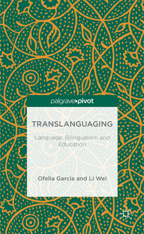Translanguaging: Language, Bilingualism and Education by Ofelia García, Li Wei