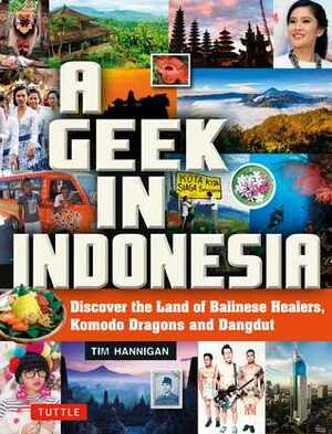 A Geek in Indonesia: Discover the Land of Komodo Dragons, Balinese Healers and Dangdut Music by Tim Hannigan