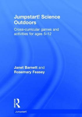Jumpstart! Science Outdoors: Cross-Curricular Games and Activities for Ages 5-12 by Rosemary Feasey, Janet Barnett