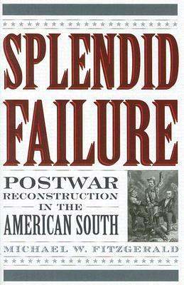 Splendid Failure: Postwar Reconstruction in the American South by Michael W. Fitzgerald