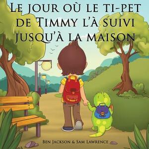 Le jour où le ti-pet de Timmy l'à suivi jusqu'à la maison by Sam Lawrence, Ben Jackson