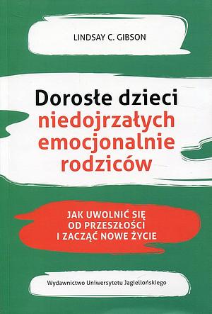 Dorosłe dzieci niedojrzałych emocjonalnie rodziców. Jak uwolnić się od przeszłości i zacząć nowe życie by Lindsay C. Gibson