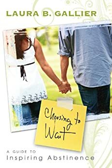 Choosing to Wait: A Guide to Inspiring Abstinence by Laura Gallier, Laura B. Gallier