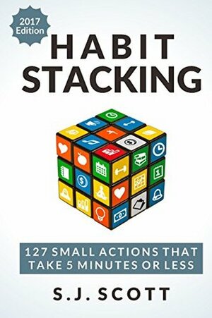 Habit Stacking: 127 Small Actions That Take Five Minutes or Less by S.J. Scott