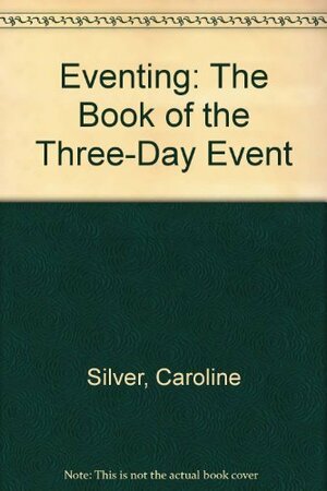 Eventing: The Book of the Three-Day Event by Caroline Silver