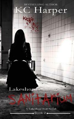 Lakeshore Sanitarium: A Lakeshore Evil Novel by Kc Harper