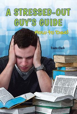 A Stressed-Out Guy's Guide: How to Deal by Travis Clark