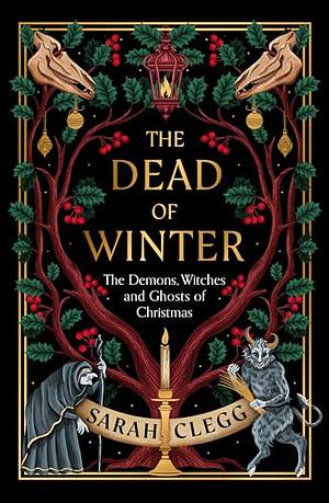 The Dead of Winter: The Demons, Witches and Ghosts of Christmas by Sarah Clegg