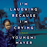 I'm Laughing Because I'm Crying: A Memoir by Youngmi Mayer