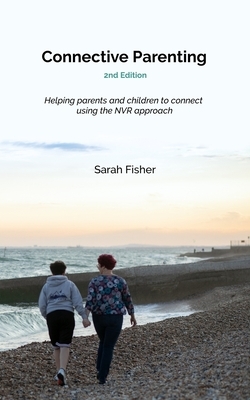 Connective Parenting: A guide to connective with your child using the NVR approach by Sarah Fisher